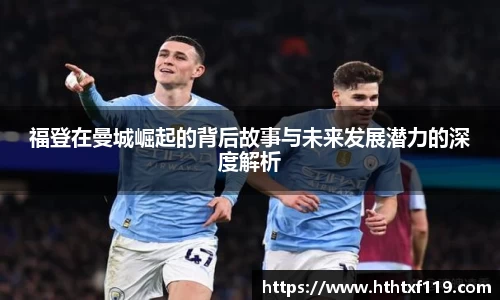 福登在曼城崛起的背后故事与未来发展潜力的深度解析